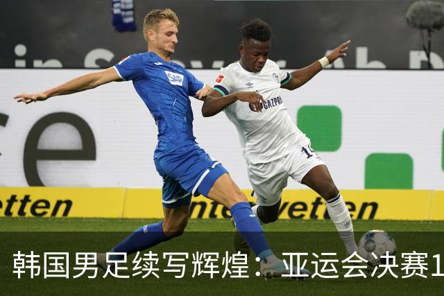 韩国男足续写辉煌：亚运会决赛1-0击败日本